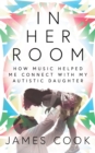 In Her Room : How Music Helped Me Connect With My Autistic Daughter - Book