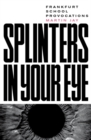 Splinters in Your Eye : Frankfurt School Provocations - Book