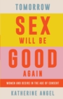 Tomorrow Sex Will Be Good Again : Women and Desire in the Age of Consent - eBook
