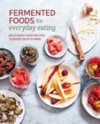 Fermented Foods for Everyday Eating : Deliciously Easy Recipes to Boost Body & Mind - Book
