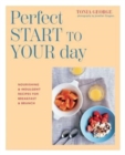 The Perfect Start to Your Day : Nourishing & Indulgent Recipes for Breakfast and Brunch - Book