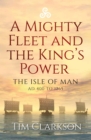 A Mighty Fleet and the King's Power : The Isle of Man, AD 400 to 1265 - eBook