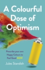 Colourful Dose of Optimism, A : Prescribe your own Happy Colours to Feel Good NOW - Book
