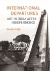 International Departures : Art in India After Independence - Book