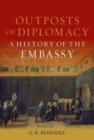 Outposts of Diplomacy : A History of the Embassy - Book