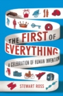 The First of Everything : A History of Human Invention, Innovation and Discovery - eBook