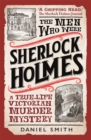 The Men Who Were Sherlock Holmes : A True-life Victorian Murder Mystery - Book