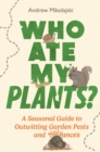 Who Ate My Plants? : A Seasonal Guide to Outwitting Garden Pests and Nuisances - Book