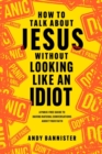 How to Talk about Jesus without Looking like an Idiot : A Panic-Free Guide to Having Natural Conversations about Your Faith - Book