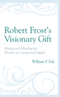 Robert Frost's Visionary Gift : Mining and Minding the Wonder of Unexpected Supply - Book