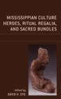 Mississippian Culture Heroes, Ritual Regalia, and Sacred Bundles - eBook