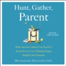 Hunt, Gather, Parent : What Ancient Cultures Can Teach Us About the Lost Art of Raising Happy, Helpful Little Humans - eAudiobook
