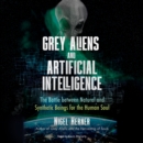 Grey Aliens and Artificial Intelligence : The Battle between Natural and Synthetic Beings for the Human Soul - eAudiobook