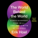 The World Behind the World : Consciousness, Free Will, and the Limits of Science - eAudiobook