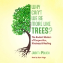 Why Can't We Be More Like Trees? : The Ancient Masters of Cooperation, Kindness, and Healing - eAudiobook