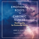 The Emotional Roots of Chronic Illness : Homeopathy for Existential Stress - eAudiobook