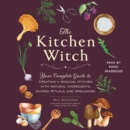 The Kitchen Witch : Your Complete Guide to Creating a Magical Kitchen with Natural Ingredients, Sacred Rituals, and Spellwork - eAudiobook