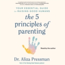 The 5 Principles of Parenting : Your Essential Guide to Raising Good Humans - eAudiobook