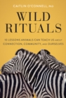 Wild Rituals : 10 Lessons Animals Can Teach Us About Connection, Community, and Ourselves - eBook
