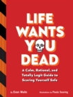 Life Wants You Dead : A Calm, Rational, and Totally Legit Guide to Scaring Yourself Safe - eBook
