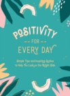 Positivity for Every Day : Simple Tips and Inspiring Quotes to Help You Look on the Bright Side - eBook