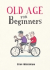 Old Age for Beginners : Hilarious Life Advice for the Newly Ancient - eBook