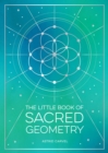 The Little Book of Sacred Geometry : How to Harness the Power of Cosmic Patterns, Signs and Symbols - Book