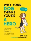 Why Your Dog Thinks You're a Hero : The Hilarious Guide to All the Reasons Your Dog Thinks You're the Best - Book