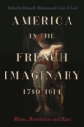 America in the French Imaginary,  1789-1914 : Music, Revolution and Race - eBook