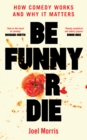 Be Funny or Die : How Comedy Works and Why It Matters - Book