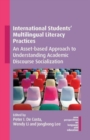 International Students' Multilingual Literacy Practices : An Asset-based Approach to Understanding Academic Discourse Socialization - Book
