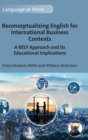 Reconceptualizing English for International Business Contexts : A BELF Approach and its Educational Implications - Book