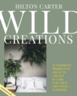 Wild Creations : Inspiring Projects to Create Plus Plant Care Tips & Styling Ideas for Your Own Wild Interior - Book