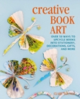Creative Book Art : Over 50 Ways to Upcycle Books into Stationery, Decorations, Gifts, and More - Book