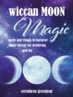 Wiccan Moon Magic : Spells and Rituals to Harness Lunar Energy for Wellbeing and Joy - Book