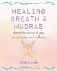 Healing Breath and Mudras : Channel the Power of Yoga for Connection and Wellbeing - Book