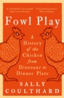 Fowl Play : A History of the Chicken from Dinosaur to Dinner Plate - Book