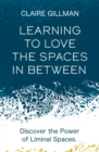 Learning to Love the Spaces in Between : Discover the Power of Liminal Spaces - eBook