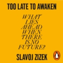 Too Late to Awaken : What Lies Ahead When There is No Future? - eAudiobook
