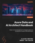 Azure Data and AI Architect Handbook : Adopt a structured approach to designing data and AI solutions at scale on Microsoft Azure - eBook