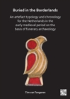 Buried in the Borderlands : An Artefact Typology and Chronology for the Netherlands in the Early Medieval Period on the Basis of Funerary Archaeology - Book