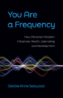 You Are a Frequency : How Personal Vibration Influences Health, Well-Being and Development - eBook