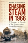 Chasing Steam in 1966 : A Teenager in Pursuit of the Disappearing Steam Locomotive - Book