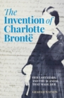 The Invention of Charlotte Bronte : Her Last Years and the Scandal That Made Her - Book