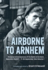 Airborne to Arnhem. Volume 1 : Personal Reminiscences of the Battle of Arnhem, Operation Market, 17-26 September 1944 - Book