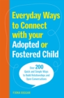 Everyday Ways to Connect with Your Adopted or Fostered Child : Over 200 Quick and Simple Ways to Build Relationships and Open Conversations - eBook