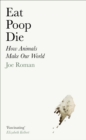 Eat, Poop, Die : How Animals Make Our World - eBook