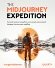 The Midjourney Expedition : Generate creative images from text prompts and seamlessly integrate them into your workflow - eBook