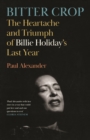 Bitter Crop : The Heartache and Triumph of Billie Holiday's Last Year - Book