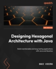 Designing Hexagonal Architecture with Java : Build maintainable and long-lasting applications with Java and Quarkus - eBook